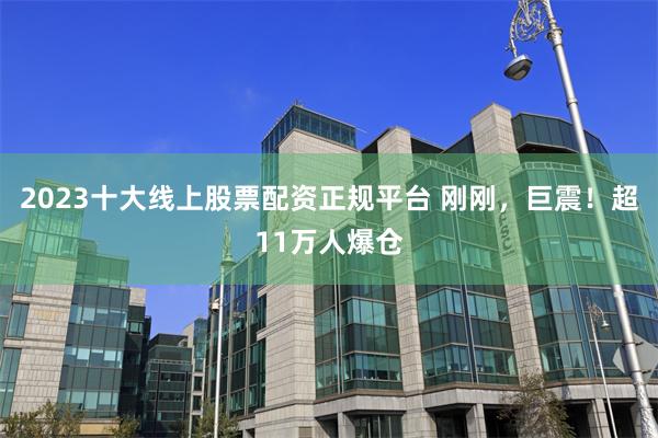 2023十大线上股票配资正规平台 刚刚，巨震！超11万人爆仓