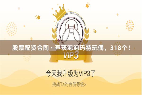 股票配资合同 · 查获泡泡玛特玩偶，318个！