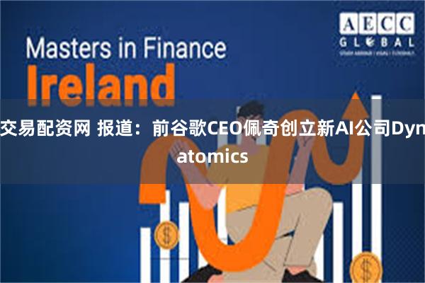 交易配资网 报道：前谷歌CEO佩奇创立新AI公司Dynatomics