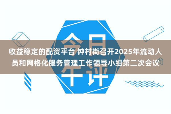 收益稳定的配资平台 钟村街召开2025年流动人员和网格化服务管理工作领导小组第二次会议