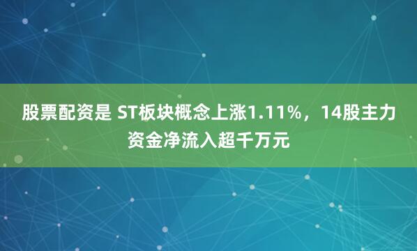 股票配资是 ST板块概念上涨1.11%，14股主力资金净流入超千万元