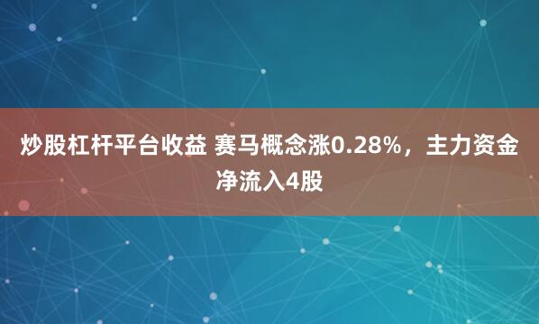 炒股杠杆平台收益 赛马概念涨0.28%，主力资金净流入4股