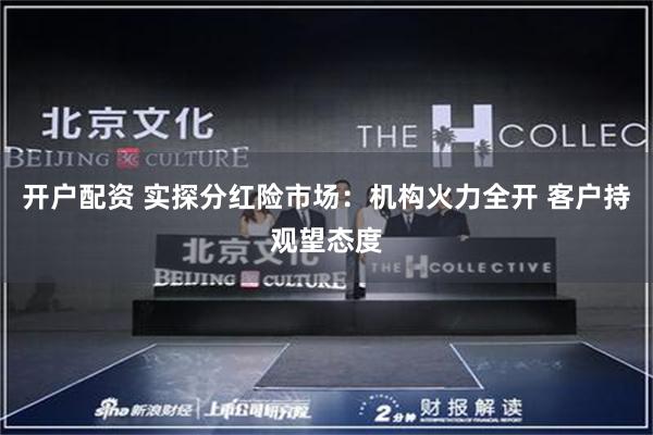 开户配资 实探分红险市场：机构火力全开 客户持观望态度