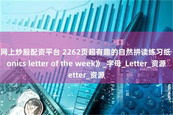 正规网上炒股配资平台 2262页超有趣的自然拼读练习纸《Phonics letter of the week》_字母_Letter_资源