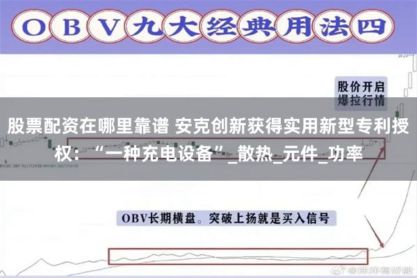 股票配资在哪里靠谱 安克创新获得实用新型专利授权：“一种充电设备”_散热_元件_功率