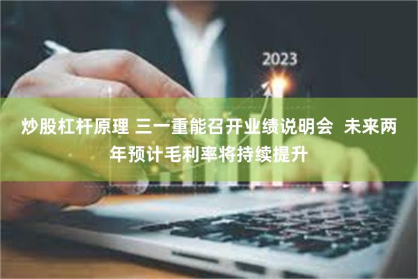 炒股杠杆原理 三一重能召开业绩说明会  未来两年预计毛利率将持续提升