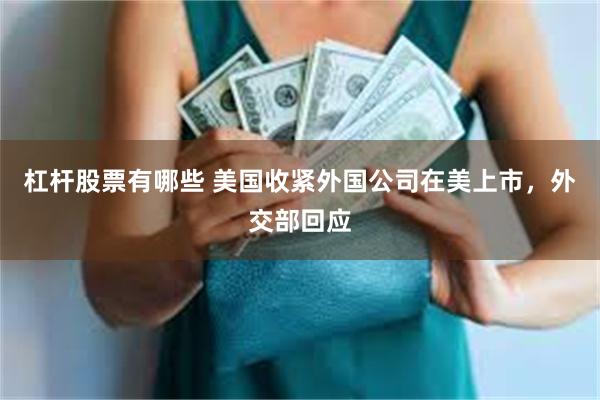 杠杆股票有哪些 美国收紧外国公司在美上市，外交部回应