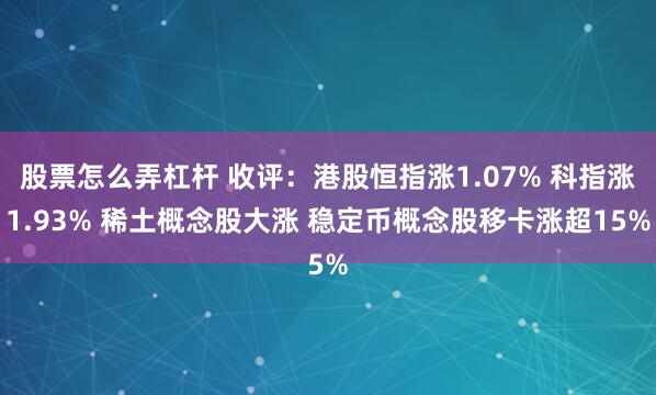 股票怎么弄杠杆 收评：港股恒指涨1.07% 科指涨1.93% 稀土概念股大涨 稳定币概念股移卡涨超15%