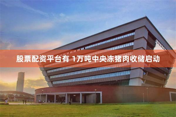 股票配资平台有 1万吨中央冻猪肉收储启动