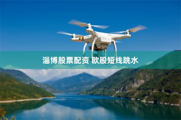淄博股票配资 欧股短线跳水