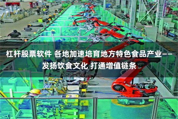 杠杆股票软件 各地加速培育地方特色食品产业——发扬饮食文化 打通增值链条